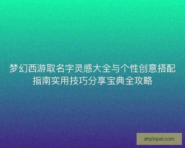 梦幻西游取名字灵感大全与个性创意搭配指南实用技巧分享宝典全攻略