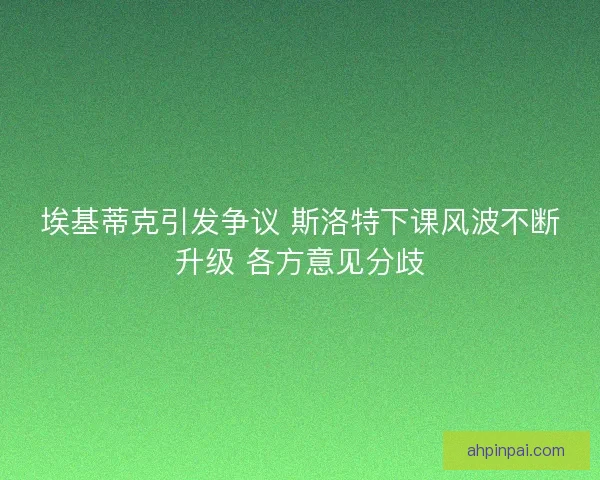 埃基蒂克引发争议 斯洛特下课风波不断升级 各方意见分歧